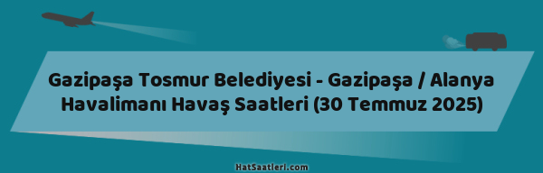 Gazipaşa Tosmur Belediyesi - Gazipaşa / Alanya Havalimanı Havaş Saatleri (30 Temmuz 2025)